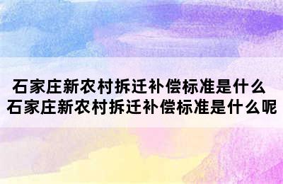 石家庄新农村拆迁补偿标准是什么 石家庄新农村拆迁补偿标准是什么呢